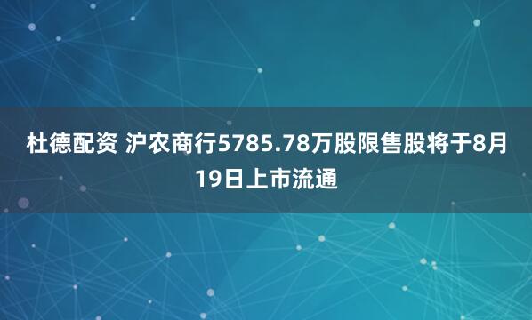 杜德配资 沪农商行5785.78万股限售股将于8月19日上市流通
