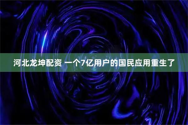 河北龙坤配资 一个7亿用户的国民应用重生了