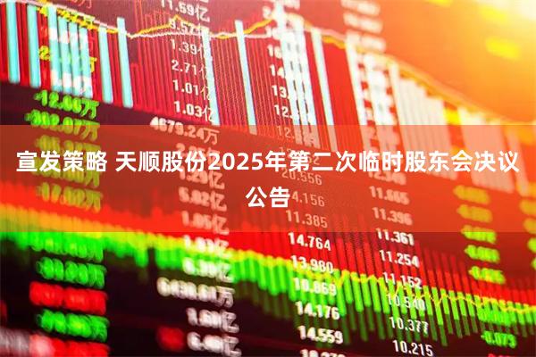 宣发策略 天顺股份2025年第二次临时股东会决议公告