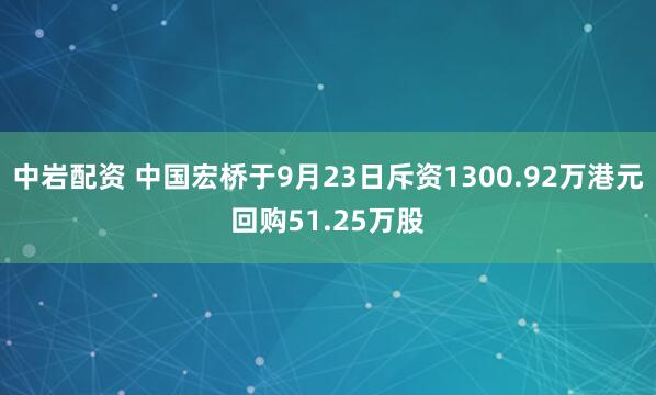 中岩配资 中国宏桥于9月23日斥资1300.92万港元回购51.25万股