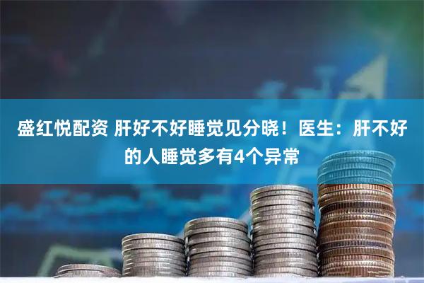 盛红悦配资 肝好不好睡觉见分晓！医生：肝不好的人睡觉多有4个异常