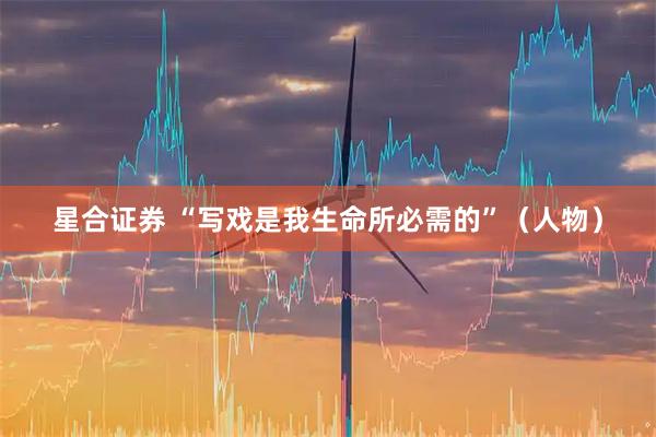 星合证券 “写戏是我生命所必需的”（人物）