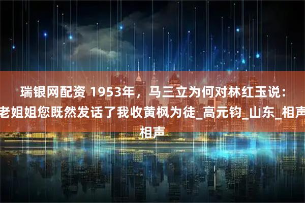 瑞银网配资 1953年，马三立为何对林红玉说：老姐姐您既然发话了我收黄枫为徒_高元钧_山东_相声