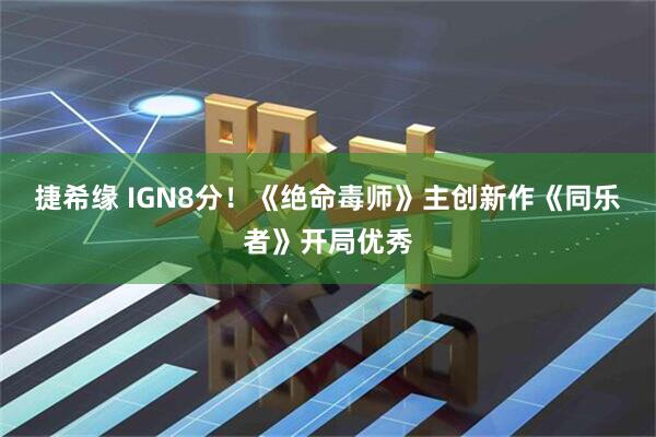 捷希缘 IGN8分！《绝命毒师》主创新作《同乐者》开局优秀