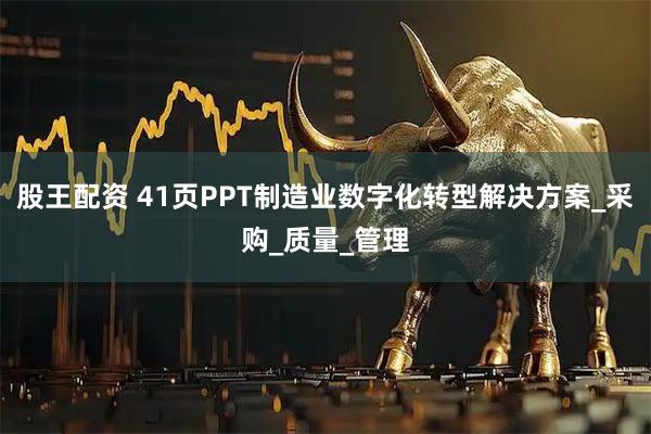 股王配资 41页PPT制造业数字化转型解决方案_采购_质量_管理