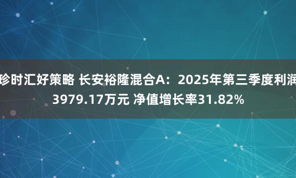 珍时汇好策略 长安裕隆混合A：2025年第三季度利润3979.17万元 净值增长率31.82%