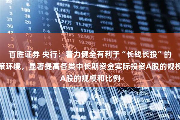 百胜证券 央行：着力健全有利于“长钱长投”的制度政策环境，显著提高各类中长期资金实际投资A股的规模和比例