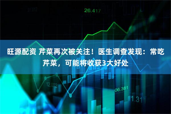 旺源配资 芹菜再次被关注！医生调查发现：常吃芹菜，可能将收获3大好处