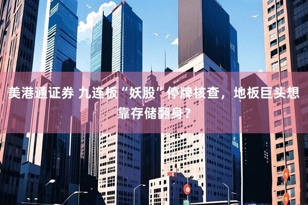 美港通证券 九连板“妖股”停牌核查，地板巨头想靠存储翻身？